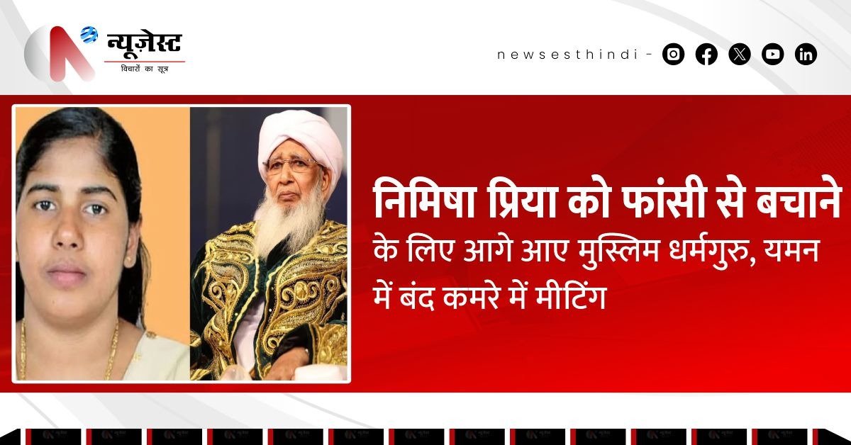 यमन में फांसी से जूझ रही नर्स निमिषा प्रिया को बचाने आगे आए मुस्लिम धर्मगुरु!