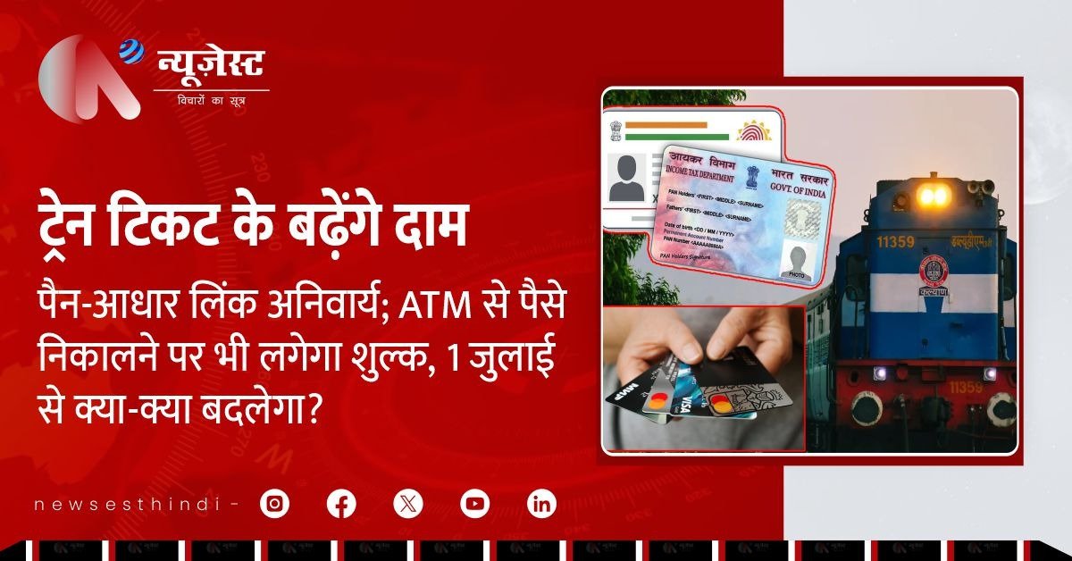 पैन आधार लिंक जरूरी, रेल टिकट भी महंगा, जानिए 1 जुलाई से क्या-क्या बदलेगा?