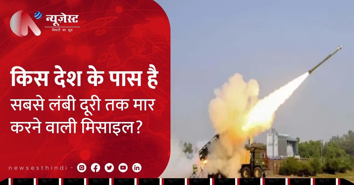 किस देश के पास है सबसे लंबी दूरी तक मार करने वाली मिसाइल? जानें कौन-कौन से देश आते हैं निशाने पर