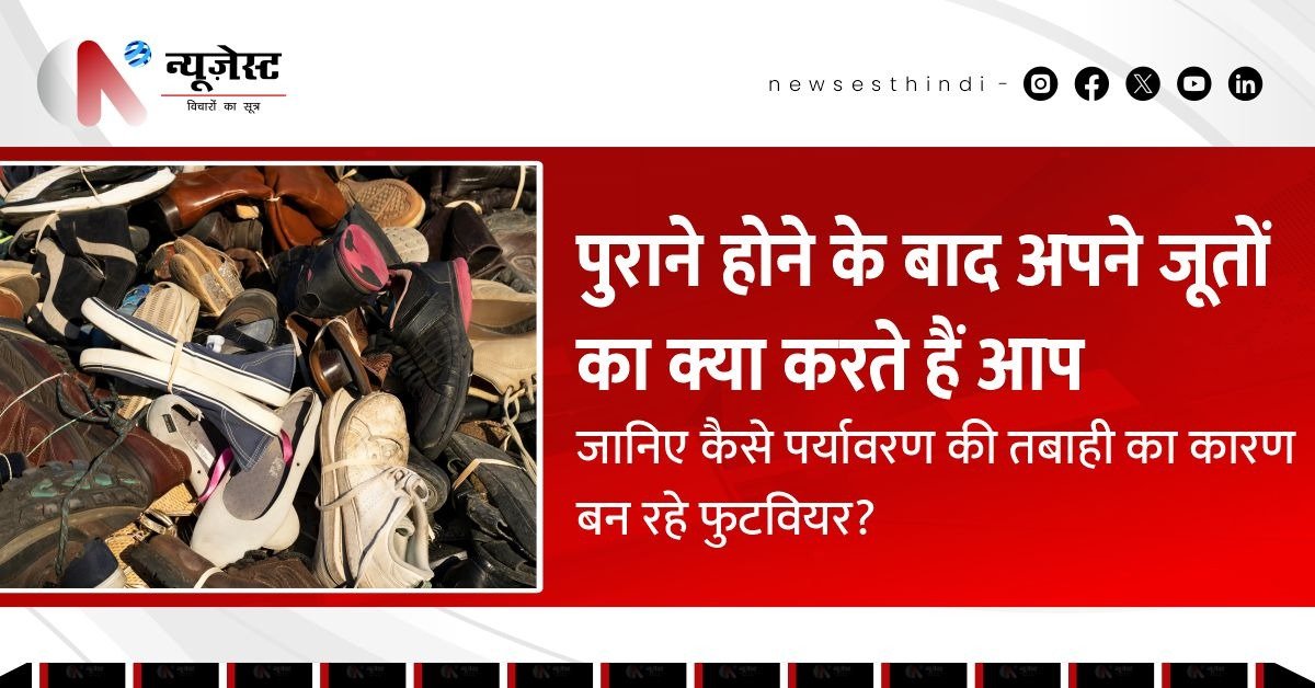 पुराने जूतों से बड़ा खतरा: फैशन की आदत से पर्यावरण पर हमल