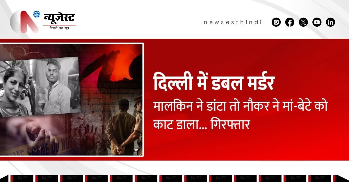 डांटने पर काट डाला! दिल्ली में नौकर ने मालकिन और बेटे की हत्या कर मचाई सनसनी!