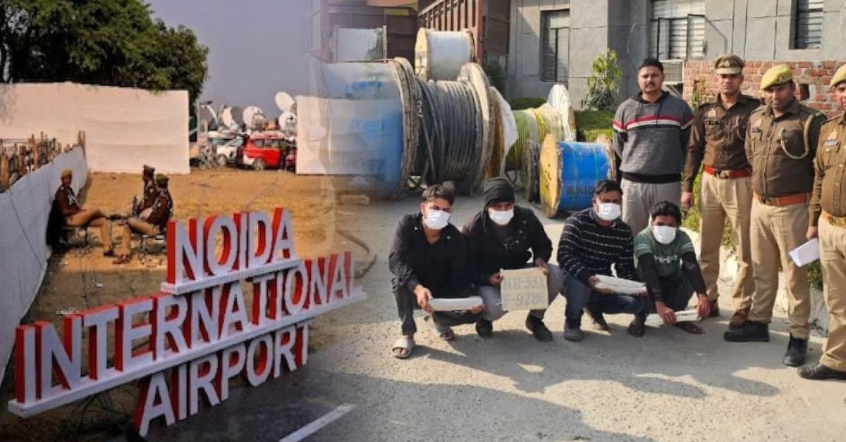 नोएडा एयरपोर्ट केबल चोरी कांड: 15 लाख का माल गया, साइट इंजीनियर समेत 4 गिरफ्तार